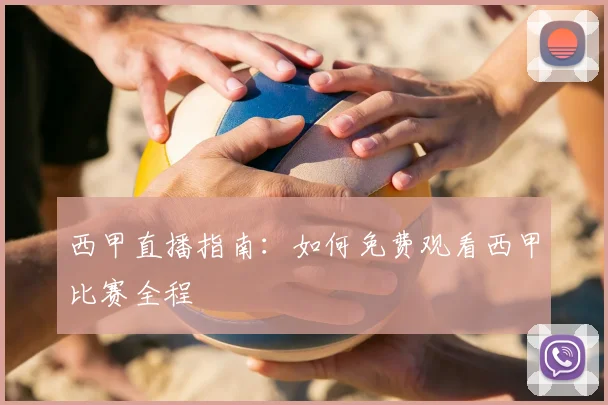 西甲直播指南：如何免费观看西甲比赛全程