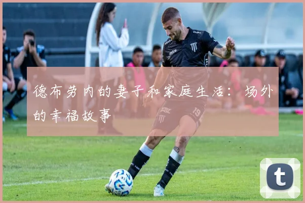 德布劳内的妻子和家庭生活：场外的幸福故事