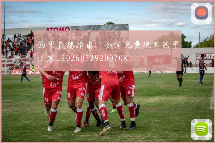 西甲直播指南：如何免费观看西甲比赛_20260529200708
