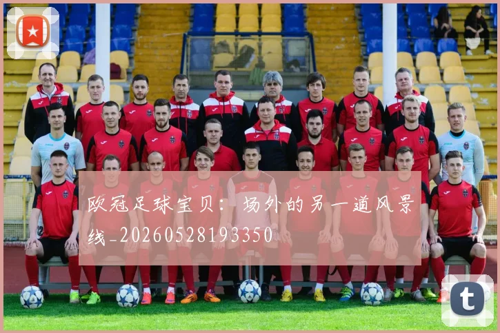 欧冠足球宝贝：场外的另一道风景线_20260528193350