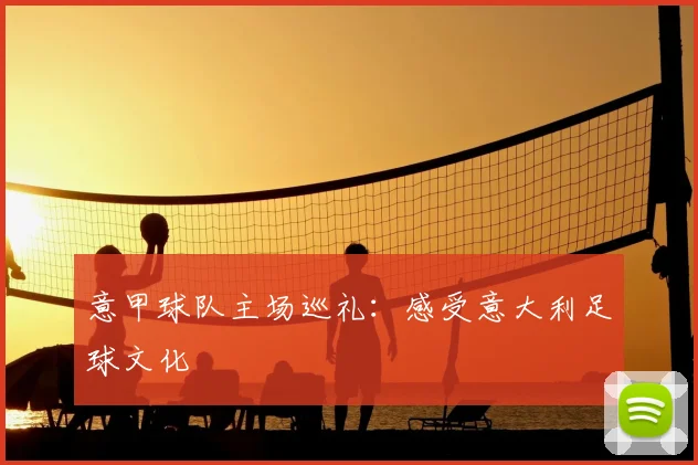 意甲球队主场巡礼:感受意大利足球文化