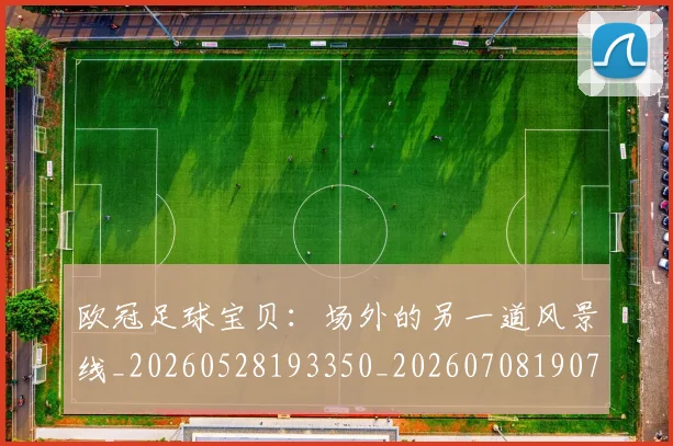 欧冠足球宝贝：场外的另一道风景线_20260528193350_20260708190745