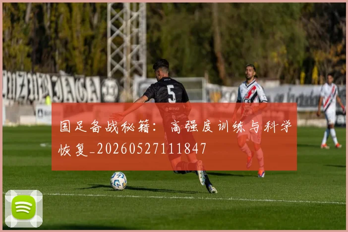 国足备战秘籍:高强度训练与科学恢复_20260527111847