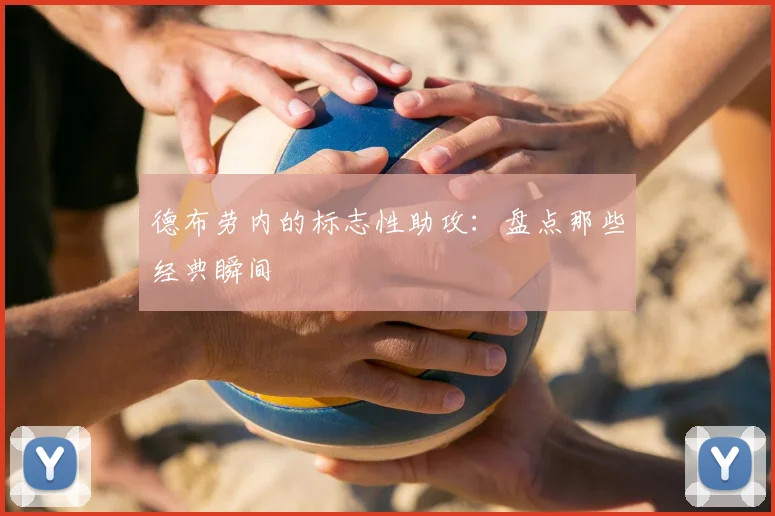 德布劳内的标志性助攻：盘点那些经典瞬间