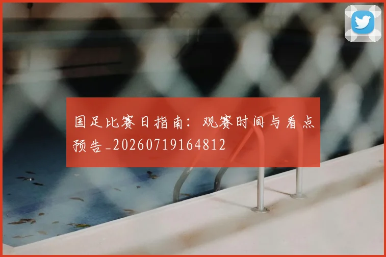 国足比赛日指南：观赛时间与看点预告_20260719164812