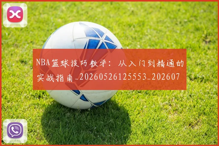 NBA篮球技巧教学：从入门到精通的实战指南_20260526125553_20260702171248_20260714214332