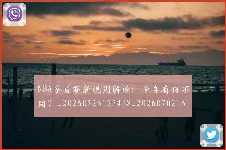 NBA季后赛新规则解读：今年有何不同？_20260526125438_20260702165056
