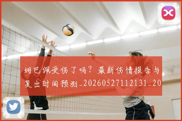 姆巴佩受伤了吗？最新伤情报告与复出时间预测_20260527112131_20260703231347