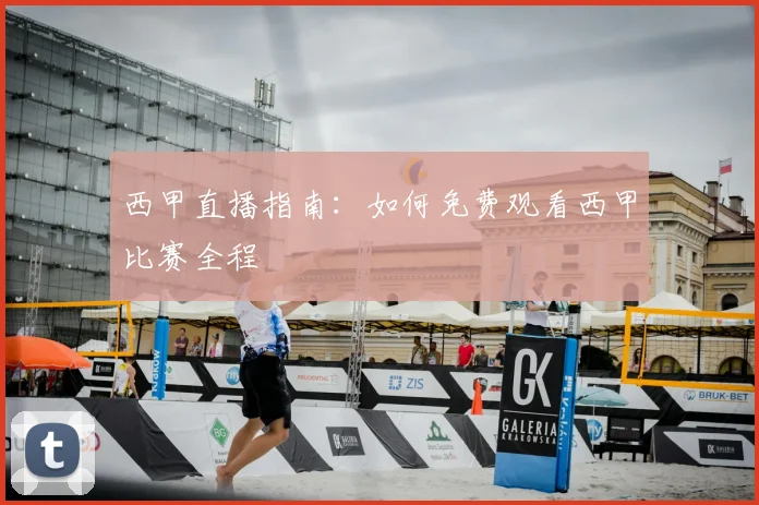 西甲直播指南：如何免费观看西甲比赛全程