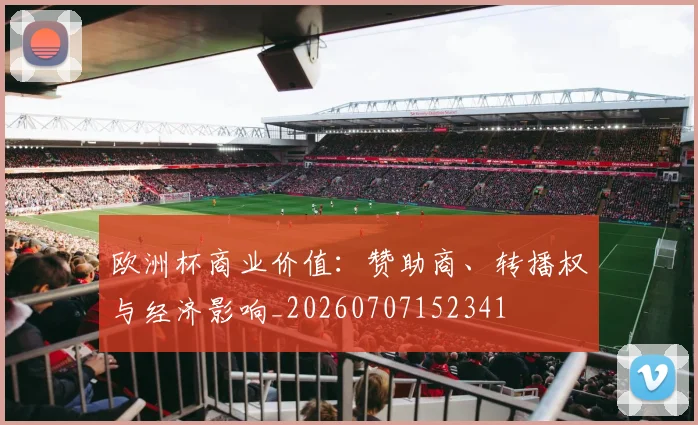 欧洲杯商业价值：赞助商、转播权与经济影响_20260707152341