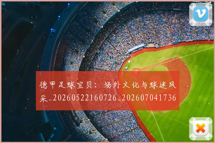 德甲足球宝贝：场外文化与球迷风采_20260522160726_20260704173637