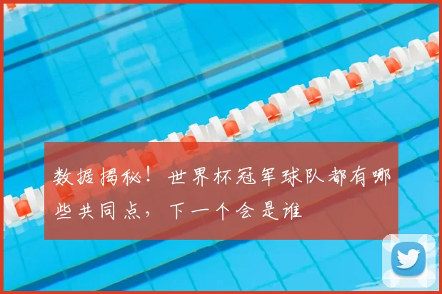 数据揭秘！世界杯冠军球队都有哪些共同点，下一个会是谁