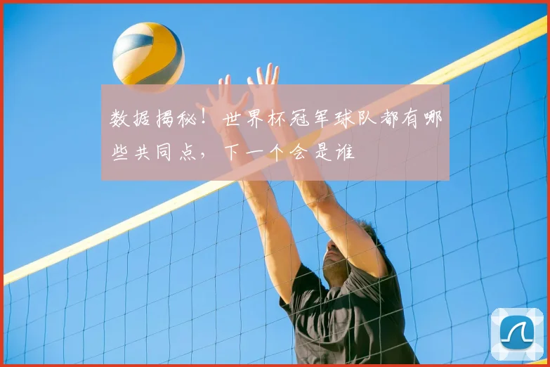 数据揭秘！世界杯冠军球队都有哪些共同点，下一个会是谁