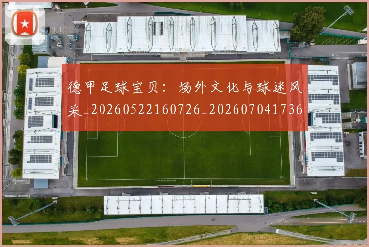 德甲足球宝贝：场外文化与球迷风采_20260522160726_20260704173637