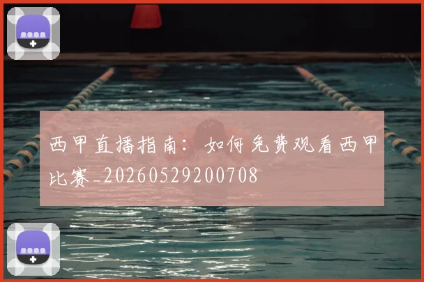 西甲直播指南：如何免费观看西甲比赛_20260529200708