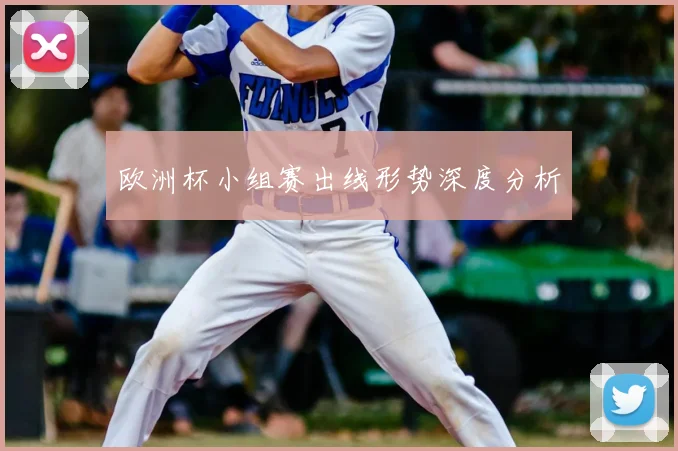 欧洲杯小组赛出线形势深度分析