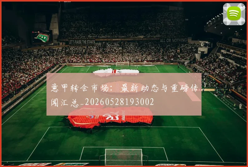 意甲转会市场：最新动态与重磅传闻汇总_20260528193002