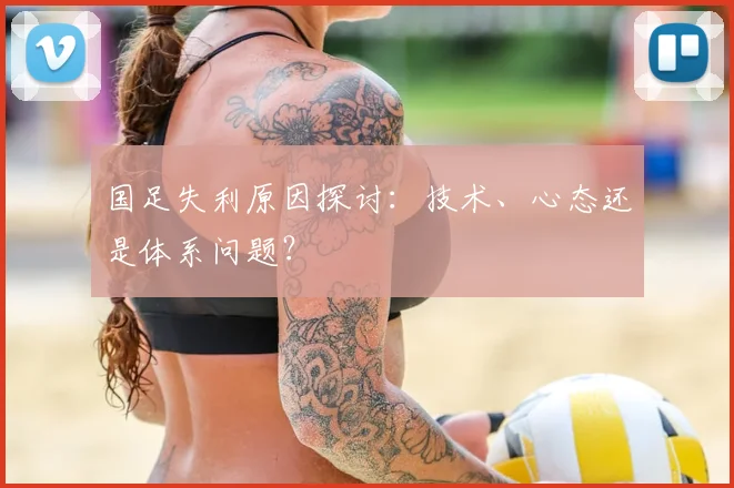 国足失利原因探讨:技术、心态还是体系问题?