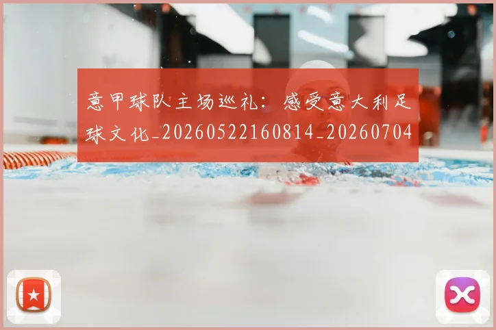 意甲球队主场巡礼：感受意大利足球文化_20260522160814_20260704175325