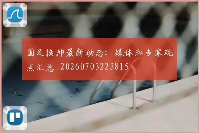 国足换帅最新动态：媒体和专家观点汇总_20260703223815
