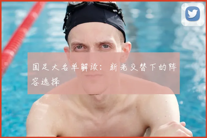 国足大名单解读：新老交替下的阵容选择