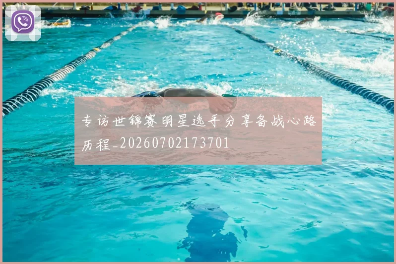 专访世锦赛明星选手分享备战心路历程_20260702173701