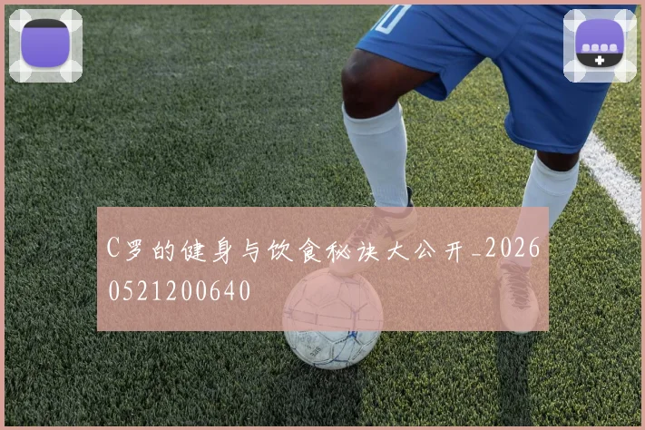 C罗的健身与饮食秘诀大公开_20260521200640
