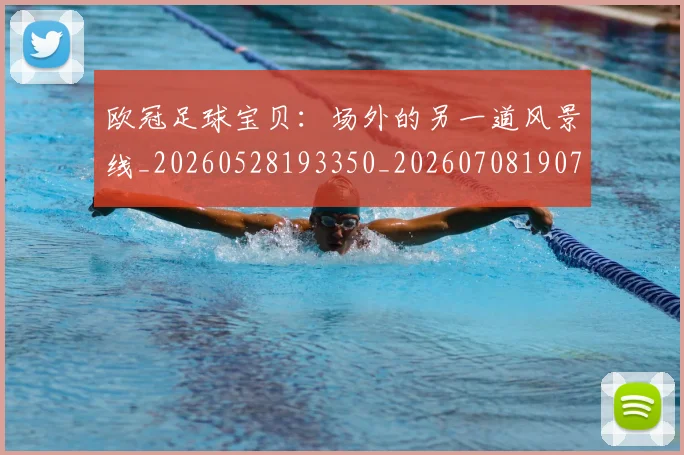 欧冠足球宝贝：场外的另一道风景线_20260528193350_20260708190745