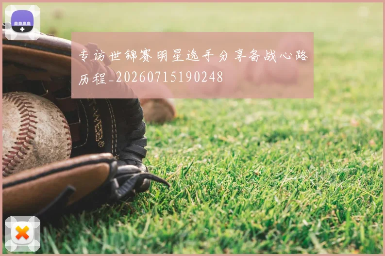 专访世锦赛明星选手分享备战心路历程_20260715190248