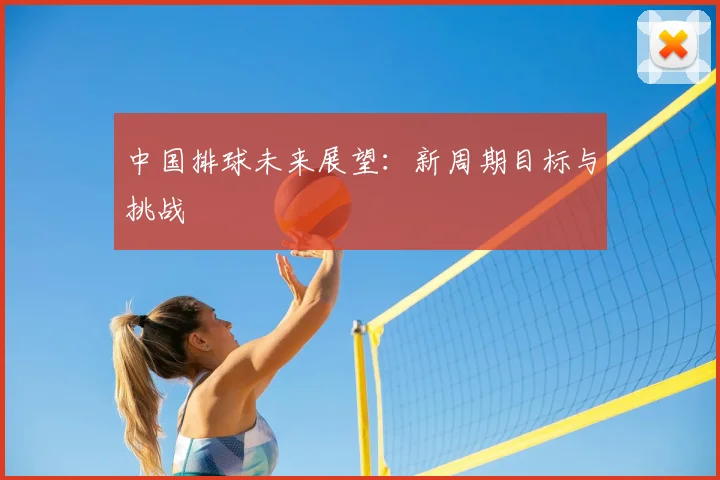 中国排球未来展望:新周期目标与挑战