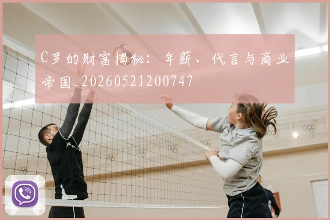 C罗的财富揭秘:年薪、代言与商业帝国_20260521200747