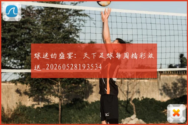 球迷的盛宴：天下足球每周精彩放送_20260528193534