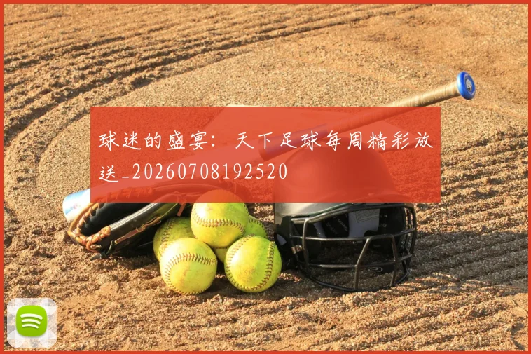 球迷的盛宴:天下足球每周精彩放送_20260708192520