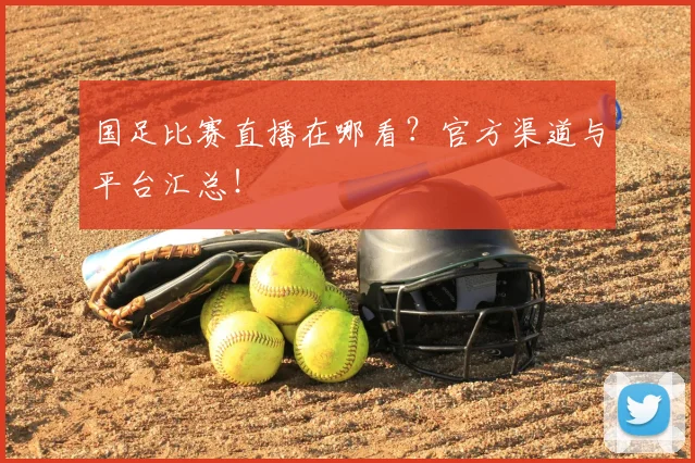 国足比赛直播在哪看？官方渠道与平台汇总！