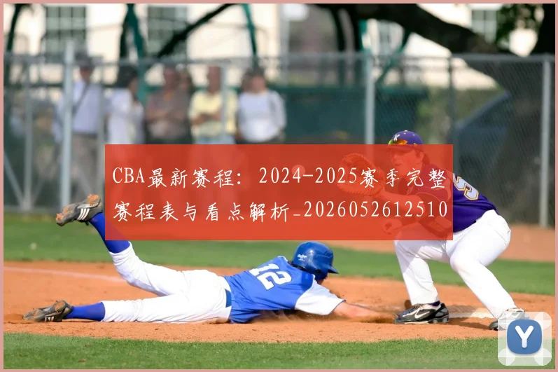 CBA最新赛程：2024-2025赛季完整赛程表与看点解析_20260526125103_20260701211402
