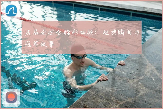 历届全运会精彩回顾:经典瞬间与冠军故事