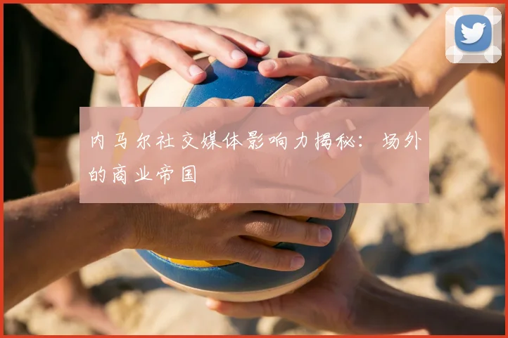 内马尔社交媒体影响力揭秘：场外的商业帝国