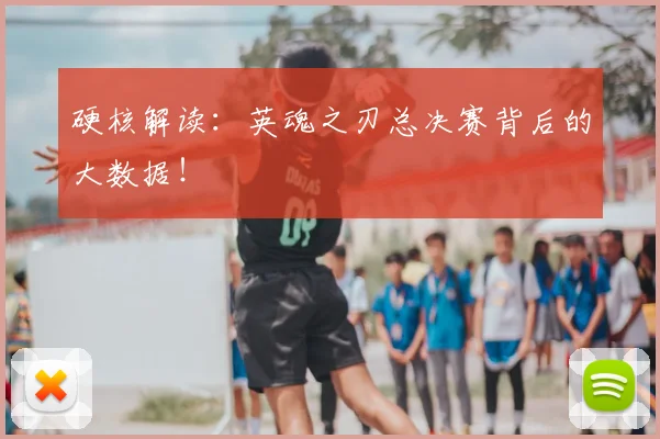 硬核解读：英魂之刃总决赛背后的大数据！