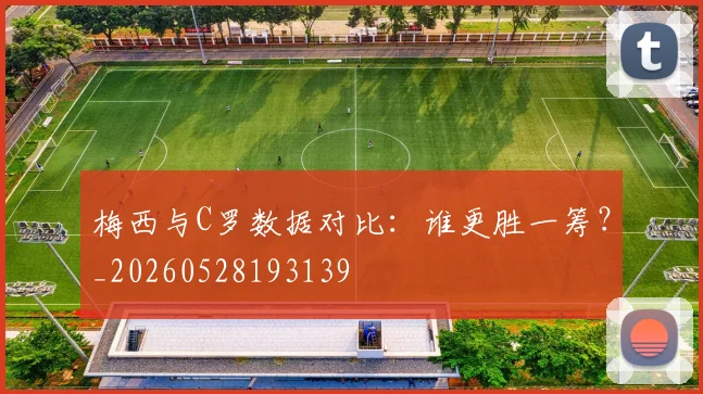 梅西与C罗数据对比:谁更胜一筹?_20260528193139