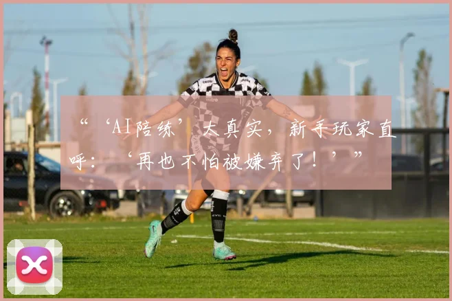“‘AI陪练’太真实,新手玩家直呼:‘再也不怕被嫌弃了!’”