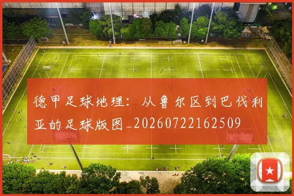 德甲足球地理：从鲁尔区到巴伐利亚的足球版图_20260722162509