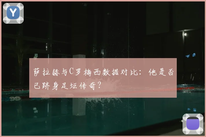 萨拉赫与C罗梅西数据对比:他是否已跻身足坛传奇?