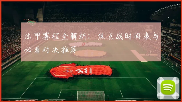 法甲赛程全解析：焦点战时间表与必看对决推荐