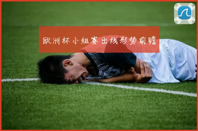 欧洲杯小组赛出线形势前瞻