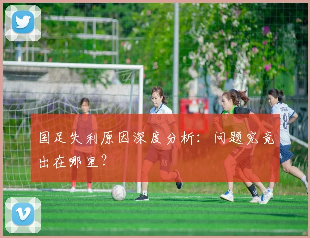国足失利原因深度分析：问题究竟出在哪里？