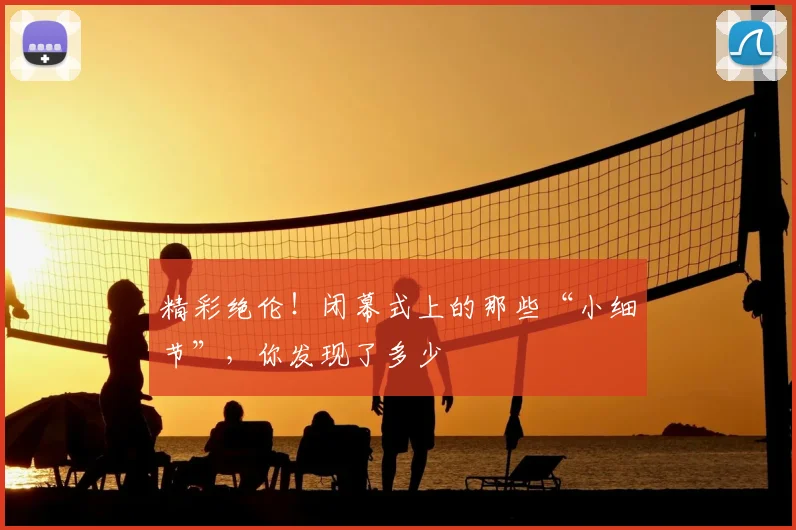 精彩绝伦！闭幕式上的那些“小细节”，你发现了多少