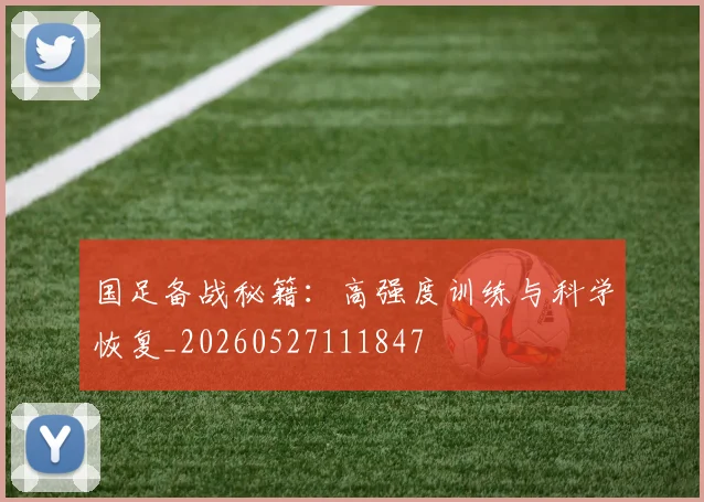 国足备战秘籍:高强度训练与科学恢复_20260527111847